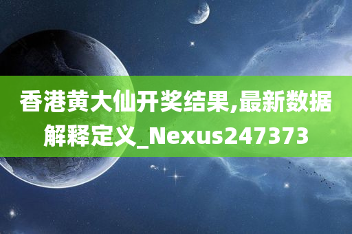 香港黄大仙开奖结果,最新数据解释定义_Nexus247373