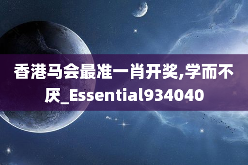 香港马会最准一肖开奖,学而不厌_Essential934040