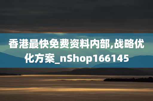 香港最快免费资料内部,战略优化方案_nShop166145