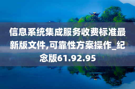 信息系统集成服务收费标准最新版文件,可靠性方案操作_纪念版61.92.95