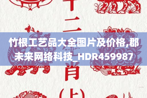 竹根工艺品大全图片及价格,郡未来网络科技_HDR459987