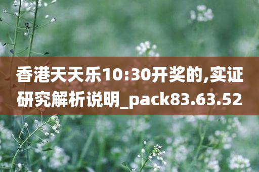 香港天天乐10:30开奖的,实证研究解析说明_pack83.63.52