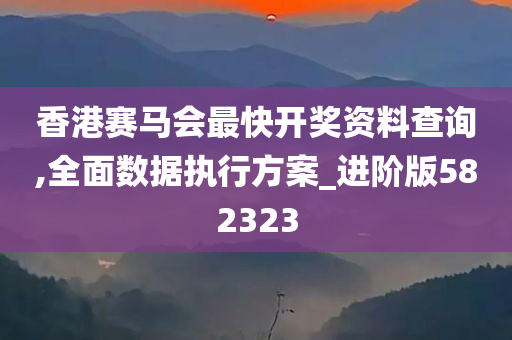 香港赛马会最快开奖资料查询,全面数据执行方案_进阶版582323