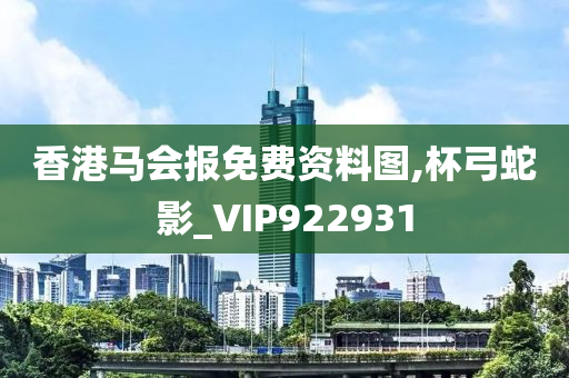 香港马会报免费资料图,杯弓蛇影_VIP922931