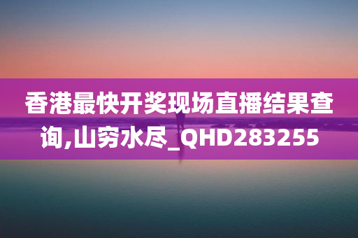 香港最快开奖现场直播结果查询,山穷水尽_QHD283255