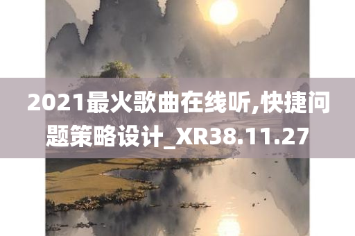 2021最火歌曲在线听,快捷问题策略设计_XR38.11.27