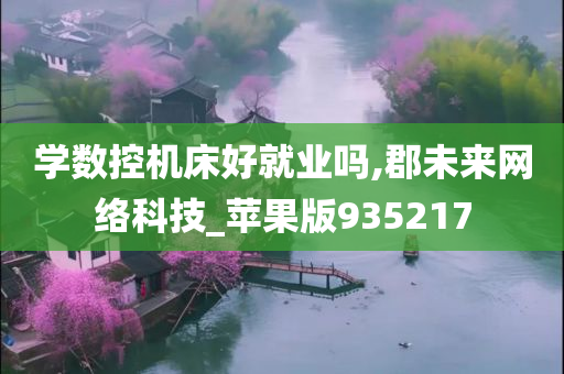 学数控机床好就业吗,郡未来网络科技_苹果版935217