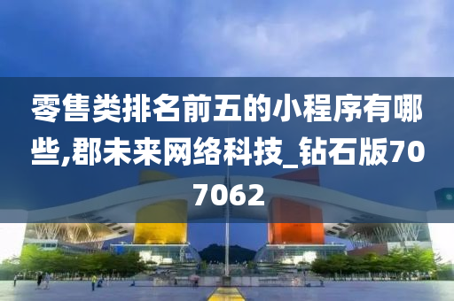 零售类排名前五的小程序有哪些,郡未来网络科技_钻石版707062