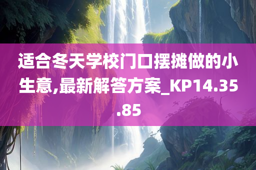 适合冬天学校门口摆摊做的小生意,最新解答方案_KP14.35.85