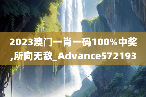 2023澳门一肖一码100%中奖,所向无敌_Advance572193