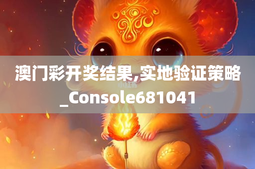 澳门彩开奖结果,实地验证策略_Console681041