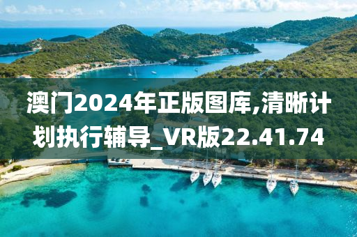 澳门2024年正版图库,清晰计划执行辅导_VR版22.41.74