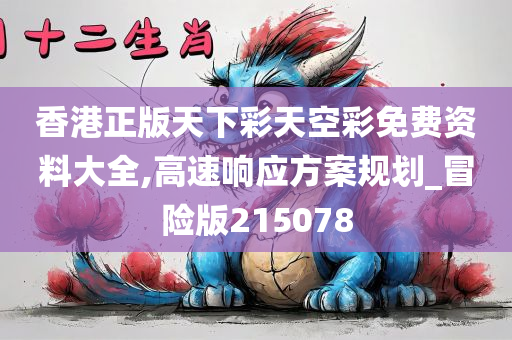 香港正版天下彩天空彩免费资料大全,高速响应方案规划_冒险版215078