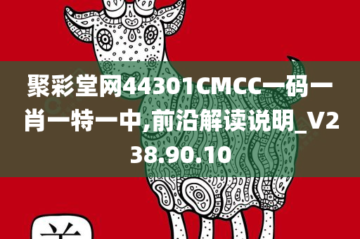 聚彩堂网44301CMCC一码一肖一特一中,前沿解读说明_V238.90.10