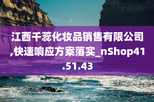 江西千蕊化妆品销售有限公司,快速响应方案落实_nShop41.51.43