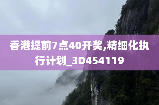 香港提前7点40开奖,精细化执行计划_3D454119