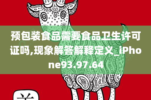 预包装食品需要食品卫生许可证吗,现象解答解释定义_iPhone93.97.64