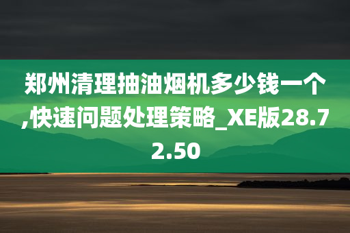 郑州清理抽油烟机多少钱一个,快速问题处理策略_XE版28.72.50