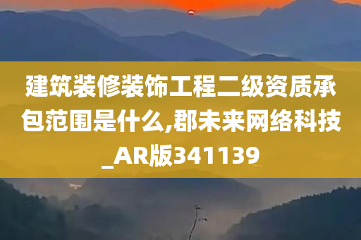 建筑装修装饰工程二级资质承包范围是什么,郡未来网络科技_AR版341139