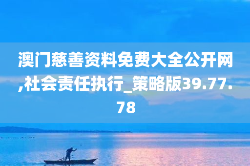 澳门慈善资料免费大全公开网,社会责任执行_策略版39.77.78