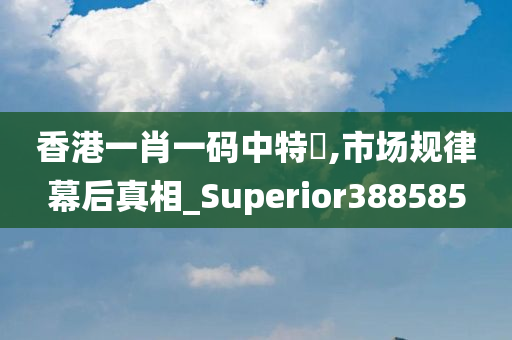 香港一肖一码中特坉,市场规律幕后真相_Superior388585