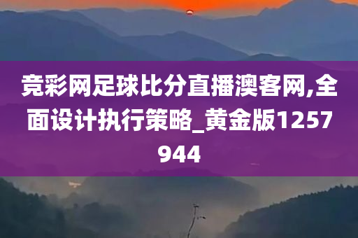 竞彩网足球比分直播澳客网,全面设计执行策略_黄金版1257944