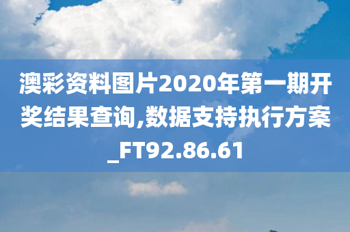 澳彩资料图片2020年第一期开奖结果查询,数据支持执行方案_FT92.86.61