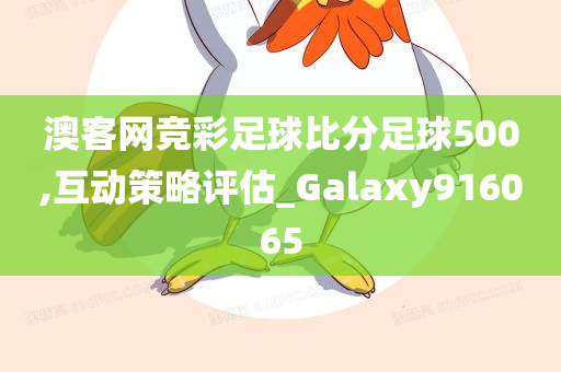 澳客网竞彩足球比分足球500,互动策略评估_Galaxy916065