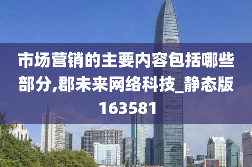 市场营销的主要内容包括哪些部分,郡未来网络科技_静态版163581