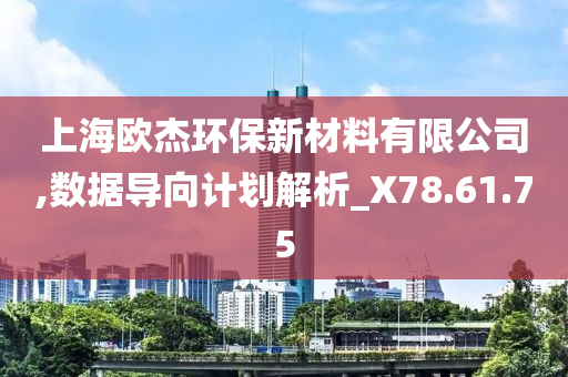 上海欧杰环保新材料有限公司,数据导向计划解析_X78.61.75