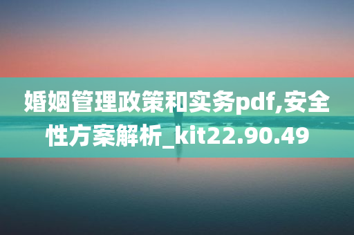 婚姻管理政策和实务pdf,安全性方案解析_kit22.90.49