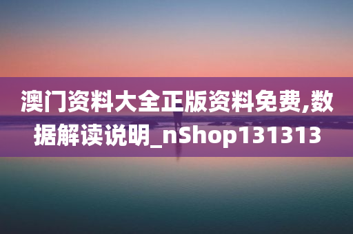 澳门资料大全正版资料免费,数据解读说明_nShop131313