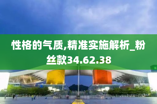 性格的气质,精准实施解析_粉丝款34.62.38