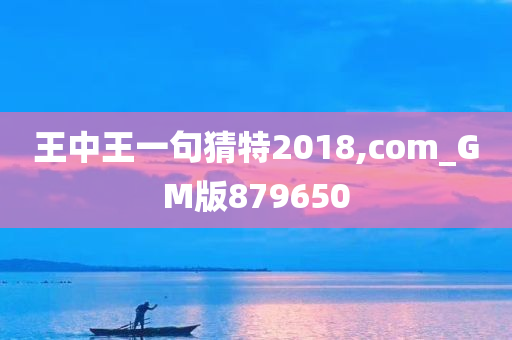 王中王一句猜特2018,com_GM版879650