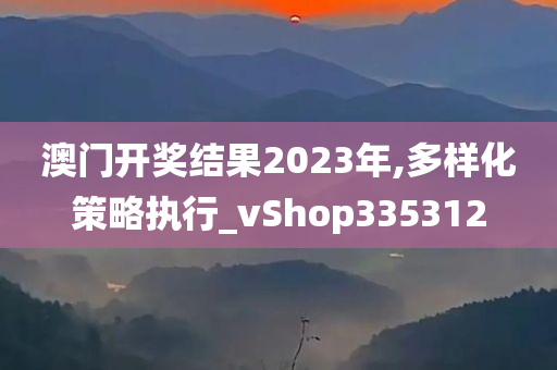 澳门开奖结果2023年,多样化策略执行_vShop335312