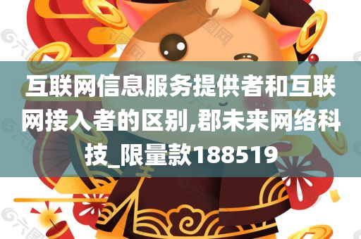 互联网信息服务提供者和互联网接入者的区别,郡未来网络科技_限量款188519