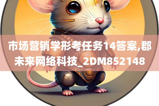 市场营销学形考任务14答案,郡未来网络科技_2DM852148