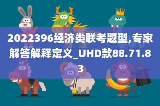 2022396经济类联考题型,专家解答解释定义_UHD款88.71.83