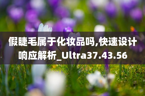 假睫毛属于化妆品吗,快速设计响应解析_Ultra37.43.56