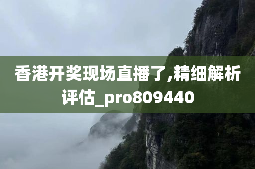 香港开奖现场直播了,精细解析评估_pro809440