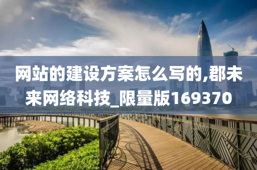 网站的建设方案怎么写的,郡未来网络科技_限量版169370