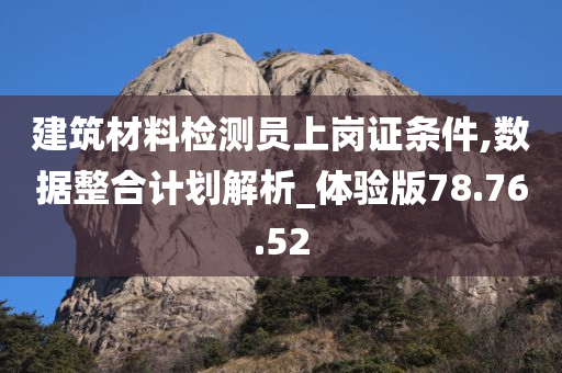 建筑材料检测员上岗证条件,数据整合计划解析_体验版78.76.52