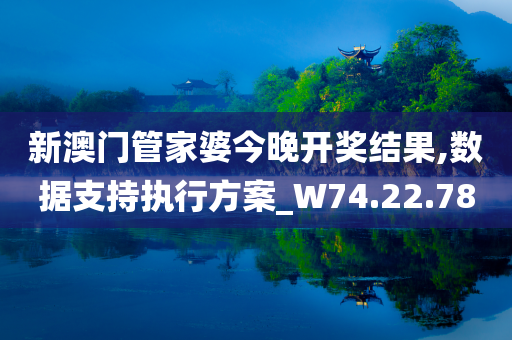 新澳门管家婆今晚开奖结果,数据支持执行方案_W74.22.78