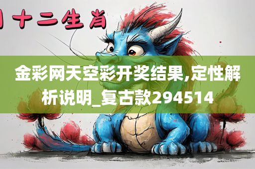 金彩网天空彩开奖结果,定性解析说明_复古款294514