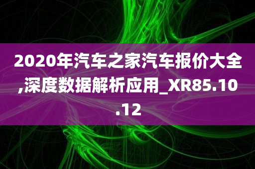 2020年汽车之家汽车报价大全,深度数据解析应用_XR85.10.12