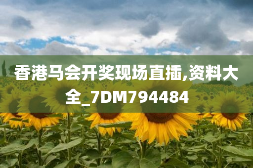 香港马会开奖现场直插,资料大全_7DM794484