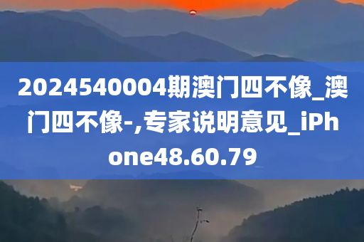 2024540004期澳门四不像_澳门四不像-,专家说明意见_iPhone48.60.79