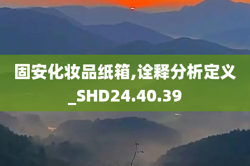 固安化妆品纸箱,诠释分析定义_SHD24.40.39