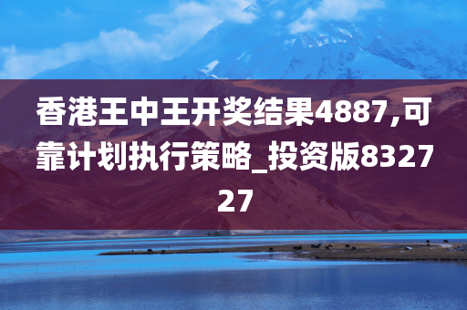 香港王中王开奖结果4887,可靠计划执行策略_投资版832727