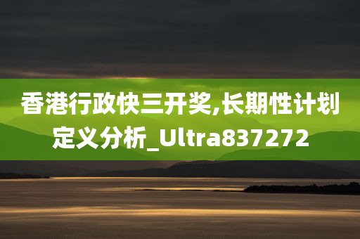 香港行政快三开奖,长期性计划定义分析_Ultra837272